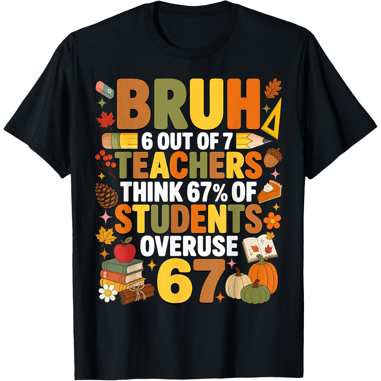 6 Out of 7 Teachers Think 67% of Students Overuse 6 7 Autumn T-Shirt