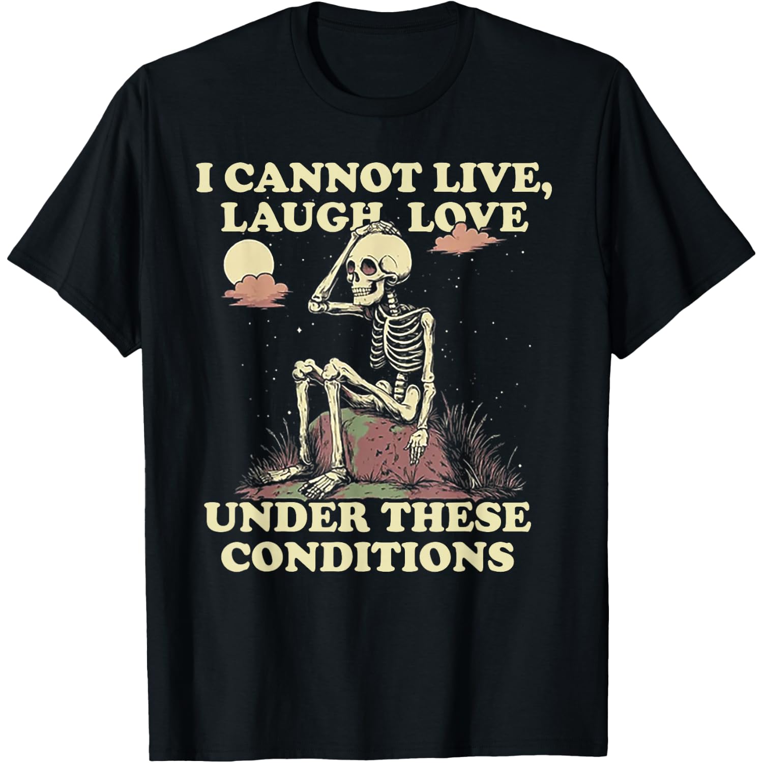 Skeleton I Cannot Live Laugh Love Under These Conditions T-Shirt