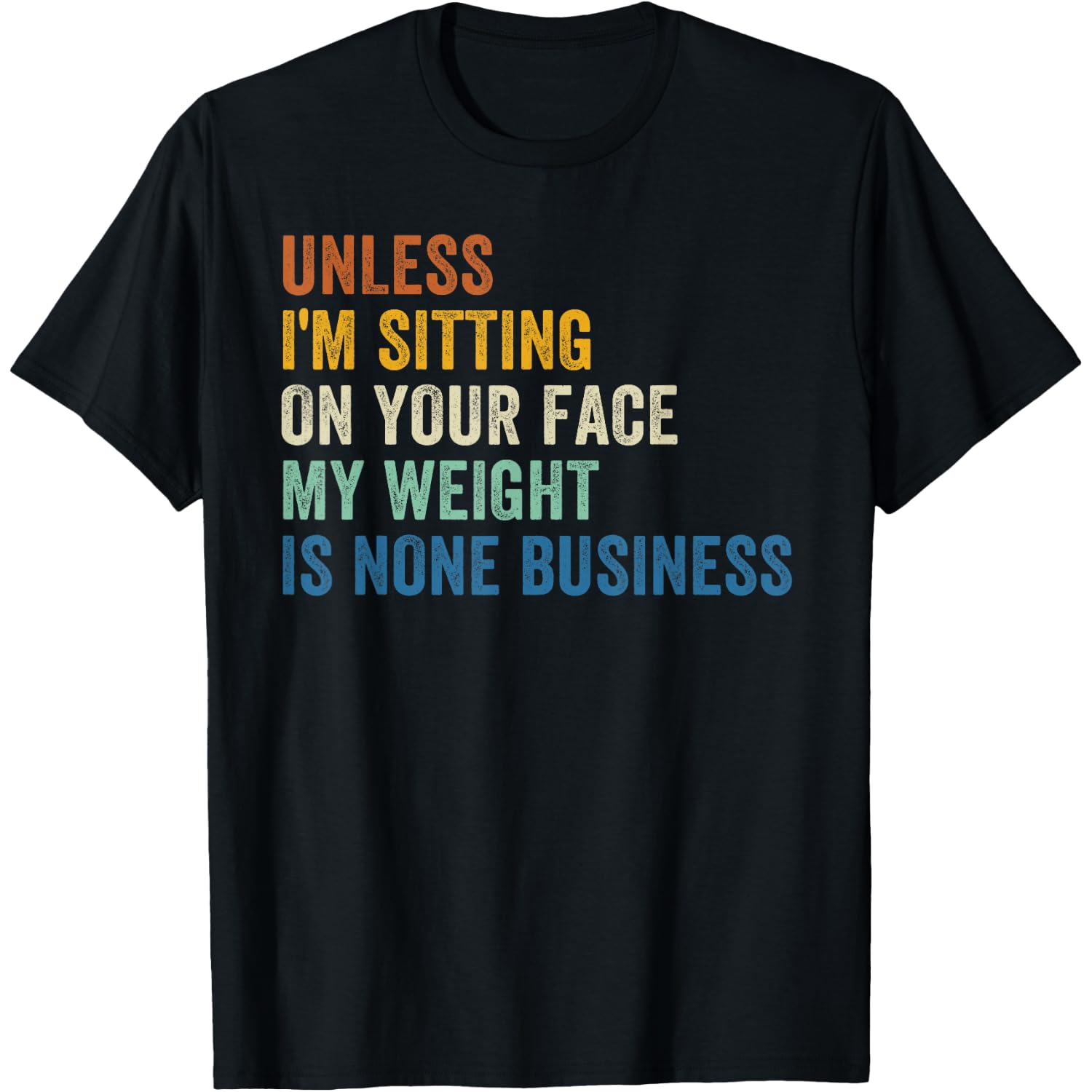 Unless I'm Sitting On Your Face My Weight Is None Business T-Shirt