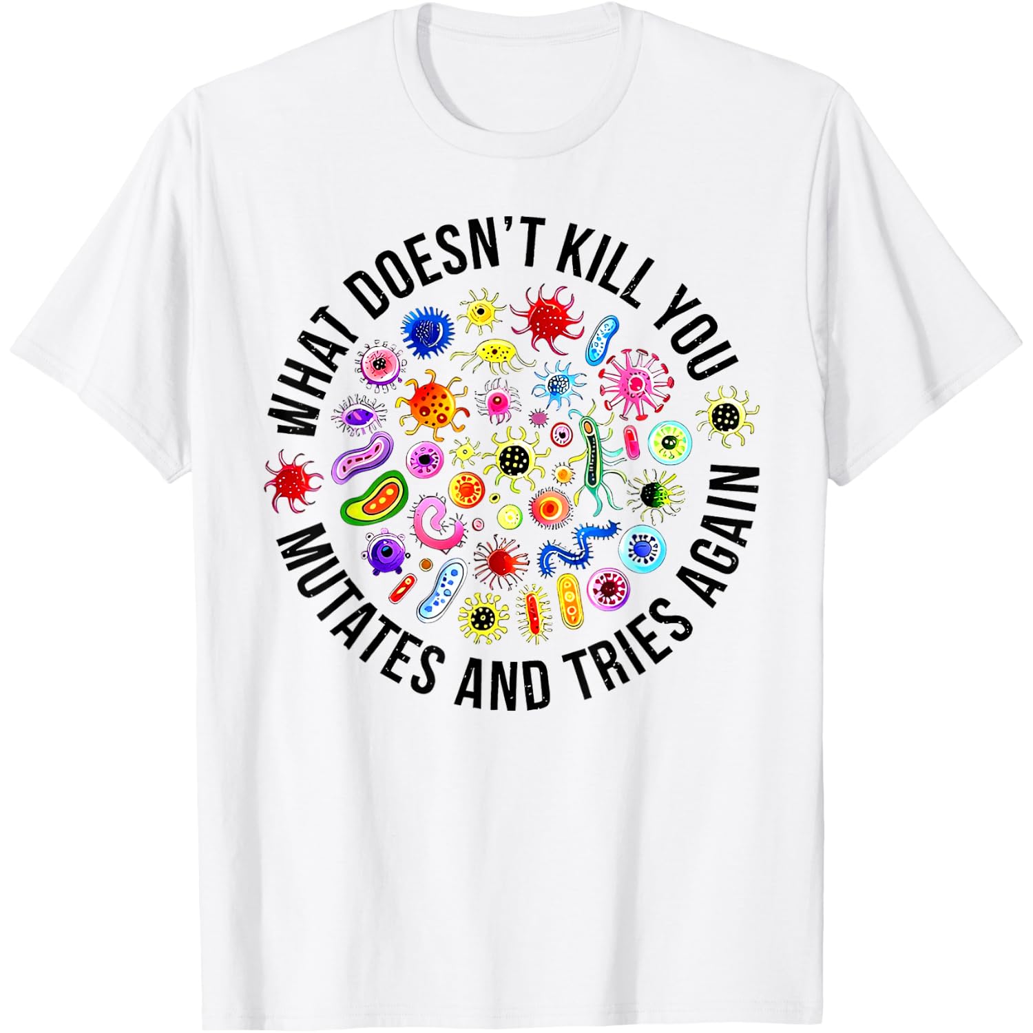 What Doesn't Kill You Mutates And Tries Again Microbiology T-Shirt