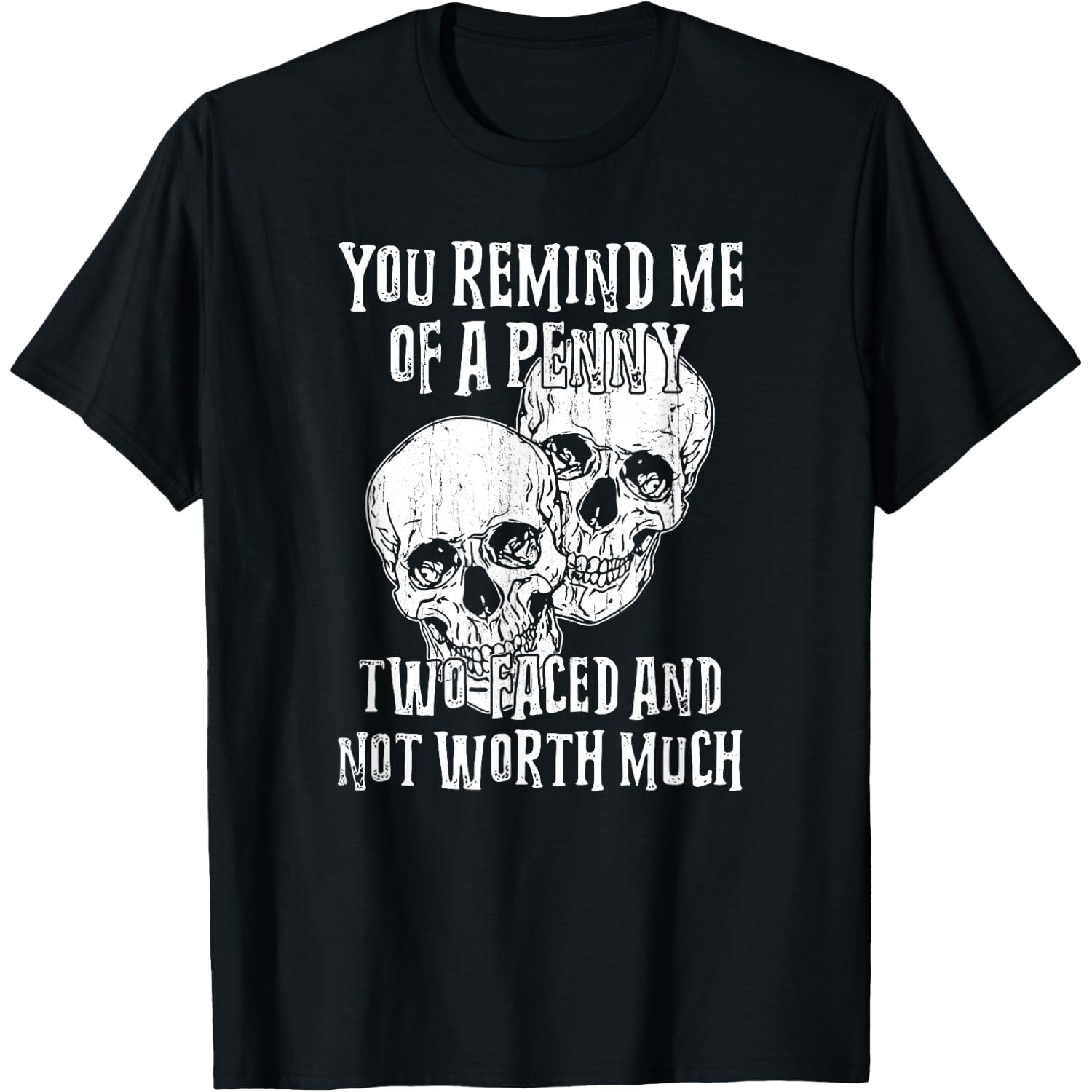 You Remind Me of A Penny, Two Faced and Not Worth Much T-Shirt