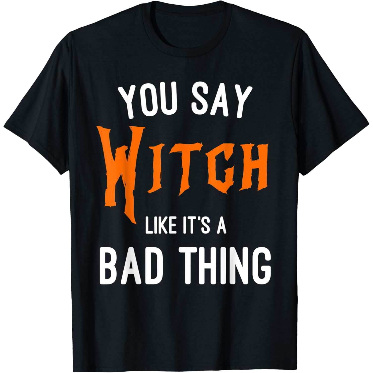 You Say Witch Like It's A Bad Thing Fun Witch Halloween T-Shirt