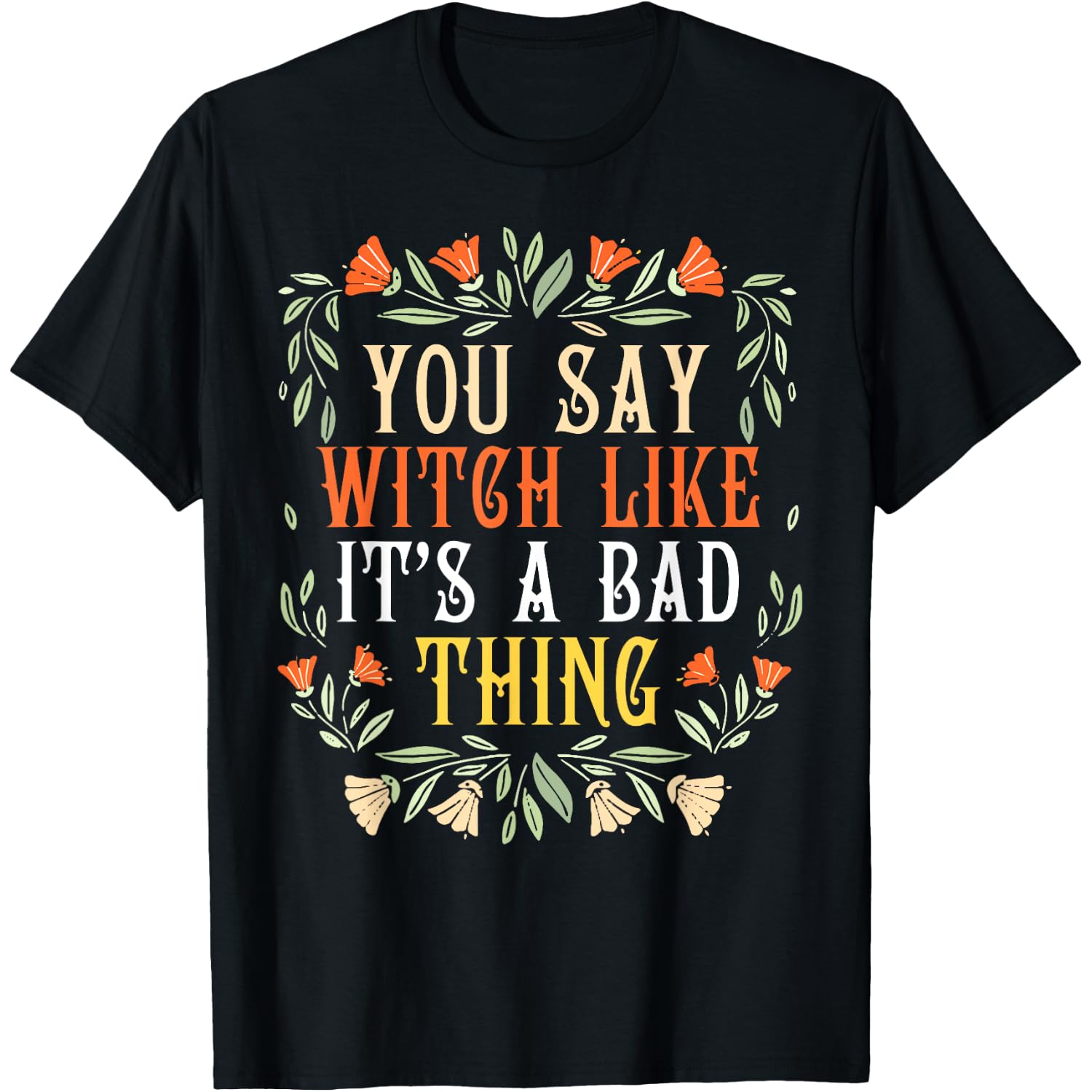 You Say Witch Like It's A Bad Thing Wiccan Pagan Feminist T-Shirt