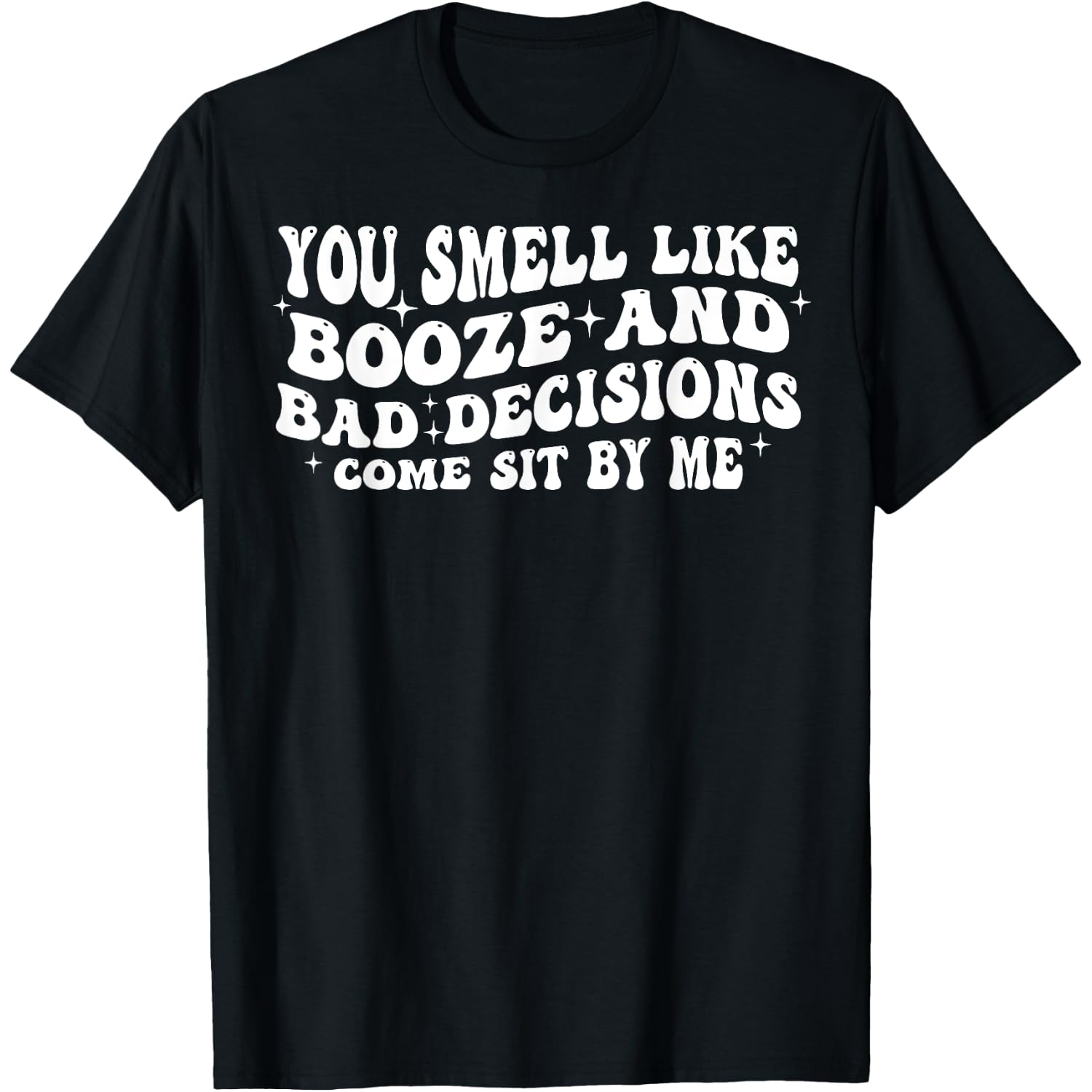 You Smell Like Booze And Bad Decisions Come Sit By Me T-Shirt